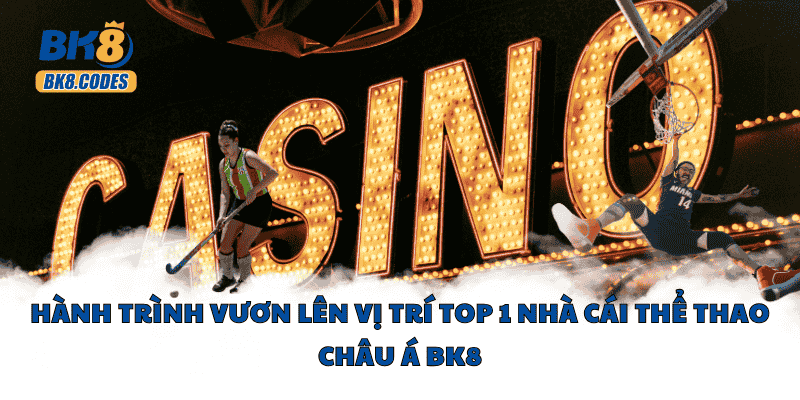 Hành trình vươn lên vị trí top 1 nhà cái thể thao Châu Á BK8